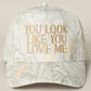 YOU LOOK LIKE YOU LOVE ME HAT